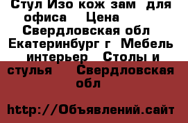 Стул Изо кож зам (для офиса) › Цена ­ 940 - Свердловская обл., Екатеринбург г. Мебель, интерьер » Столы и стулья   . Свердловская обл.
